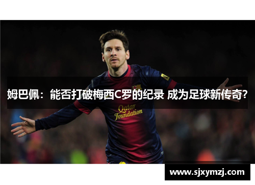 姆巴佩：能否打破梅西C罗的纪录 成为足球新传奇？