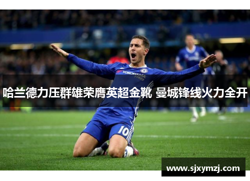哈兰德力压群雄荣膺英超金靴 曼城锋线火力全开