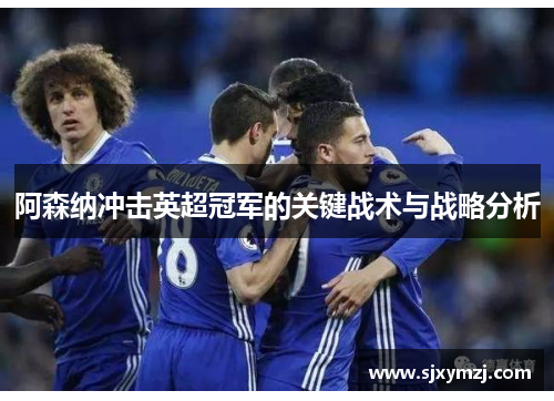 阿森纳冲击英超冠军的关键战术与战略分析