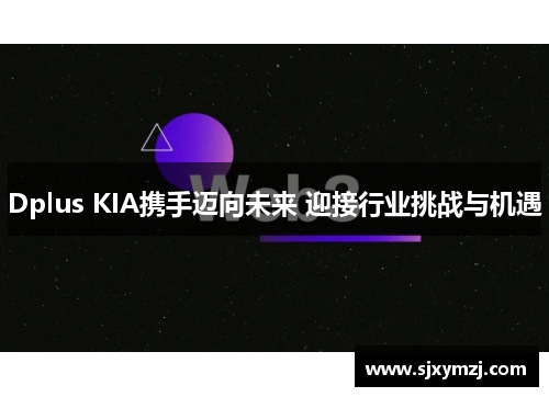 Dplus KIA携手迈向未来 迎接行业挑战与机遇