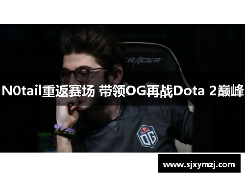 N0tail重返赛场 带领OG再战Dota 2巅峰