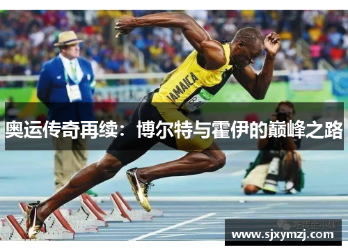 奥运传奇再续：博尔特与霍伊的巅峰之路