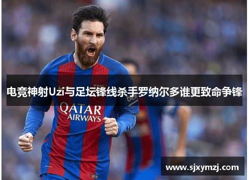 电竞神射Uzi与足坛锋线杀手罗纳尔多谁更致命争锋