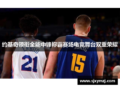 约基奇领衔全能中锋称霸赛场电竞舞台双重荣耀