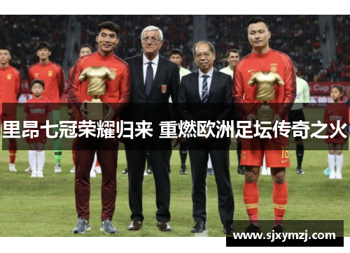 里昂七冠荣耀归来 重燃欧洲足坛传奇之火