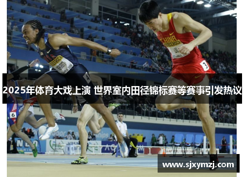 2025年体育大戏上演 世界室内田径锦标赛等赛事引发热议