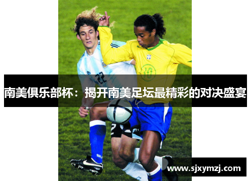 南美俱乐部杯：揭开南美足坛最精彩的对决盛宴