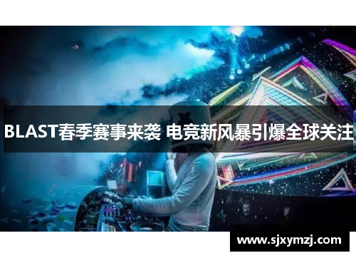 BLAST春季赛事来袭 电竞新风暴引爆全球关注