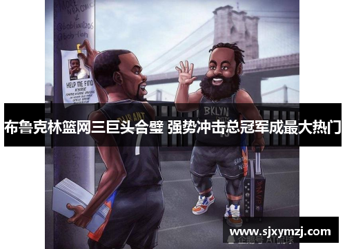 布鲁克林篮网三巨头合璧 强势冲击总冠军成最大热门