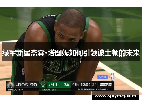 绿军新星杰森·塔图姆如何引领波士顿的未来