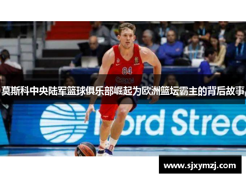 莫斯科中央陆军篮球俱乐部崛起为欧洲篮坛霸主的背后故事