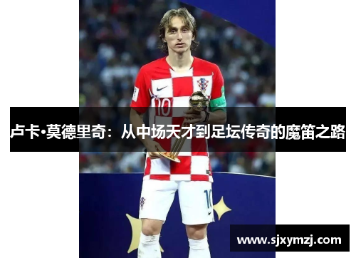 卢卡·莫德里奇：从中场天才到足坛传奇的魔笛之路