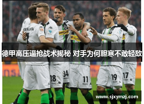 德甲高压逼抢战术揭秘 对手为何胆寒不敢轻敌