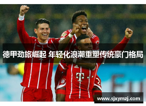 德甲劲旅崛起 年轻化浪潮重塑传统豪门格局