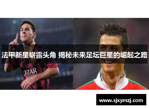 法甲新星崭露头角 揭秘未来足坛巨星的崛起之路