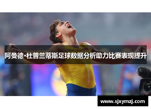 阿曼德·杜普兰蒂斯足球数据分析助力比赛表现提升