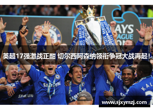 英超17强激战正酣 切尔西阿森纳领衔争冠大战再起！