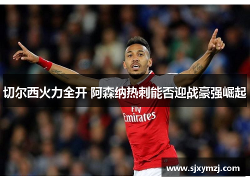 切尔西火力全开 阿森纳热刺能否迎战豪强崛起