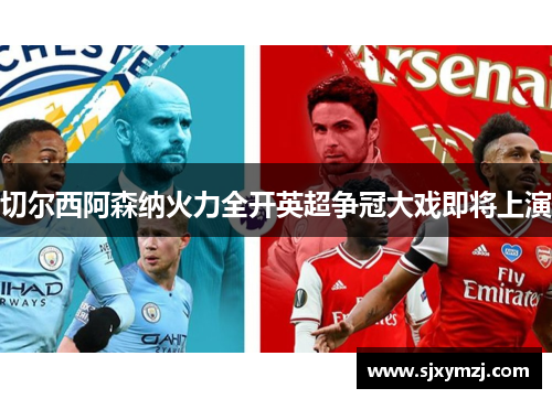 切尔西阿森纳火力全开英超争冠大戏即将上演
