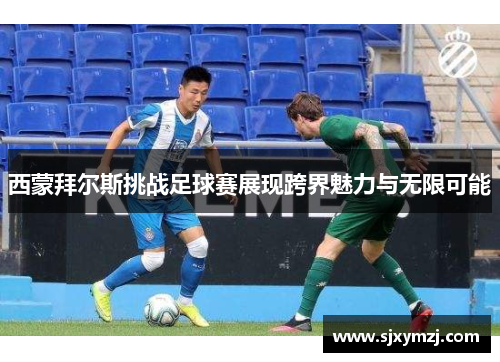 西蒙拜尔斯挑战足球赛展现跨界魅力与无限可能