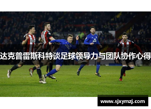 达克普雷斯科特谈足球领导力与团队协作心得