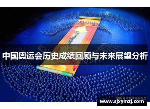 中国奥运会历史成绩回顾与未来展望分析 中国奥运会历史成绩回顾与未来展望分析