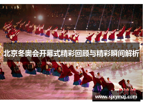 北京冬奥会开幕式精彩回顾与精彩瞬间解析 北京冬奥会开幕式精彩回顾与精彩瞬间解析