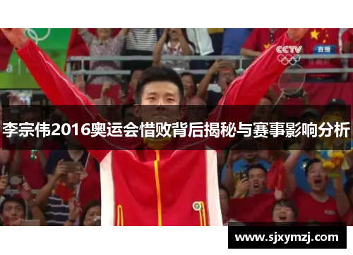李宗伟2016奥运会惜败背后揭秘与赛事影响分析