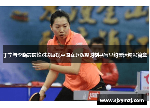 丁宁与李晓霞巅峰对决展现中国女乒辉煌时刻书写里约奥运精彩篇章